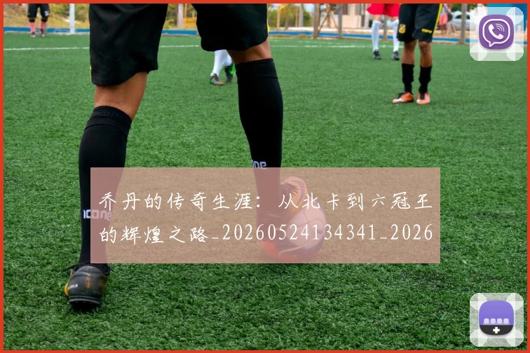 乔丹的传奇生涯:从北卡到六冠王的辉煌之路_20260524134341_20260703210337