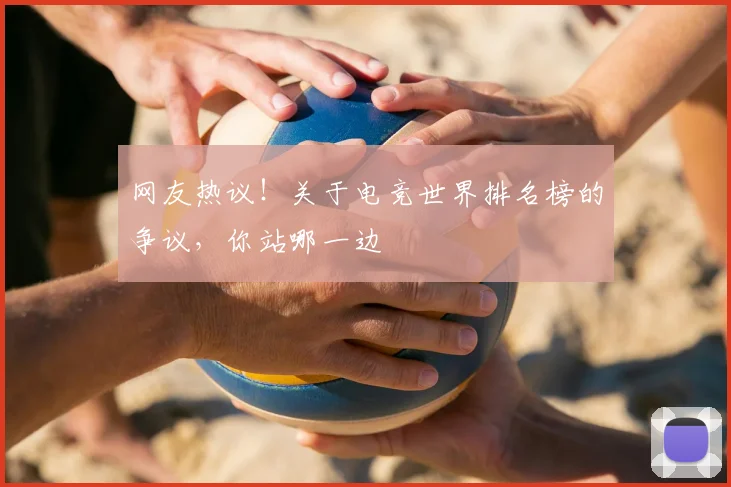 网友热议!关于电竞世界排名榜的争议,你站哪一边