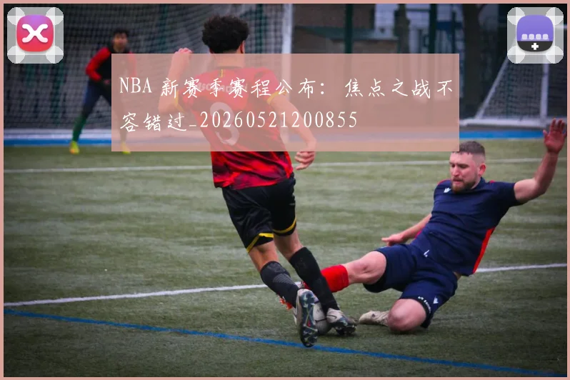 NBA 新赛季赛程公布：焦点之战不容错过_20260521200855