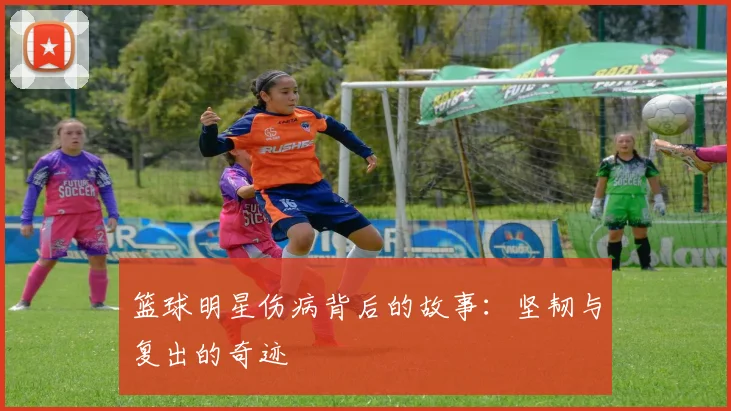 篮球明星伤病背后的故事:坚韧与复出的奇迹