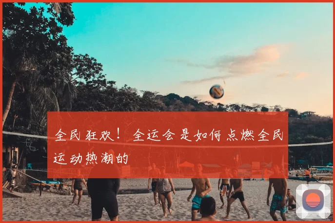 全民狂欢！全运会是如何点燃全民运动热潮的