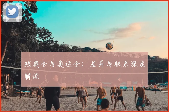 残奥会与奥运会：差异与联系深度解读