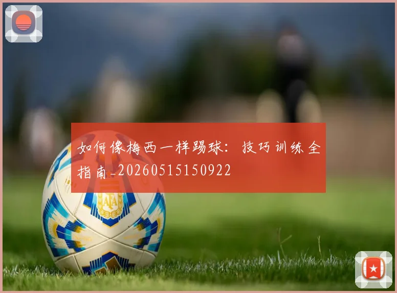 如何像梅西一样踢球:技巧训练全指南_20260515150922