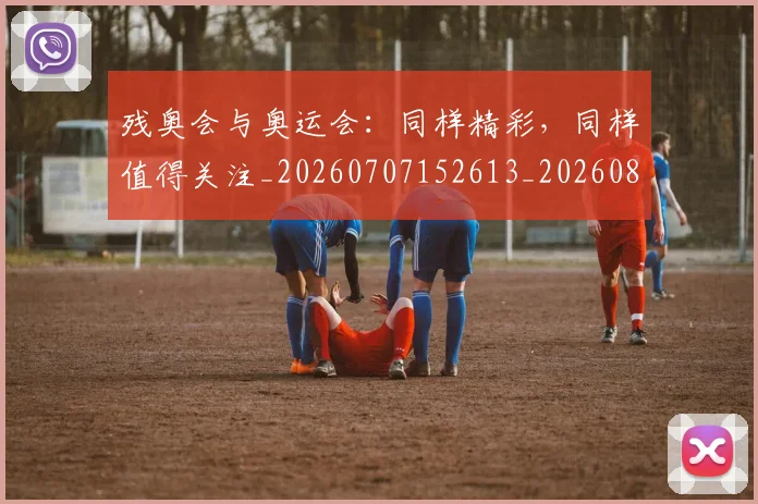 残奥会与奥运会：同样精彩，同样值得关注_20260707152613_20260801170405