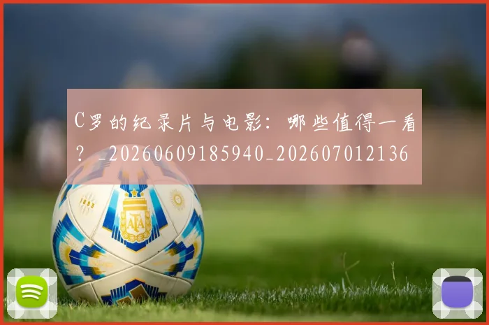C罗的纪录片与电影:哪些值得一看?_20260609185940_20260701213654