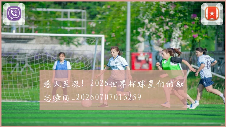 感人至深!2026世界杯球星们的励志瞬间_20260707013259