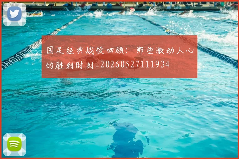 国足经典战役回顾：那些激动人心的胜利时刻_20260527111934