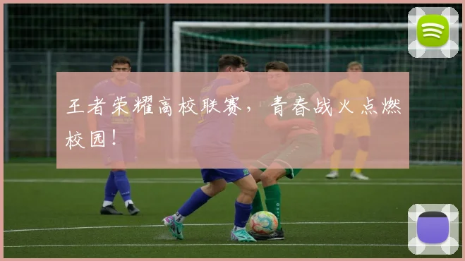 王者荣耀高校联赛，青春战火点燃校园！