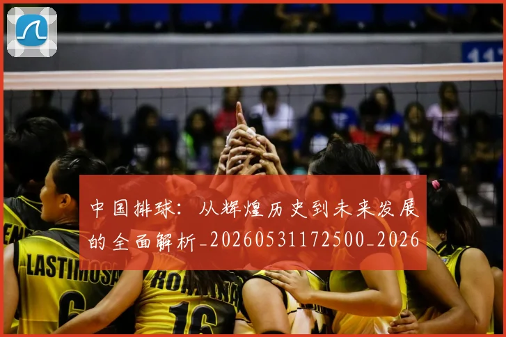 中国排球:从辉煌历史到未来发展的全面解析_20260531172500_20260717234738