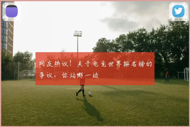 网友热议！关于电竞世界排名榜的争议，你站哪一边
