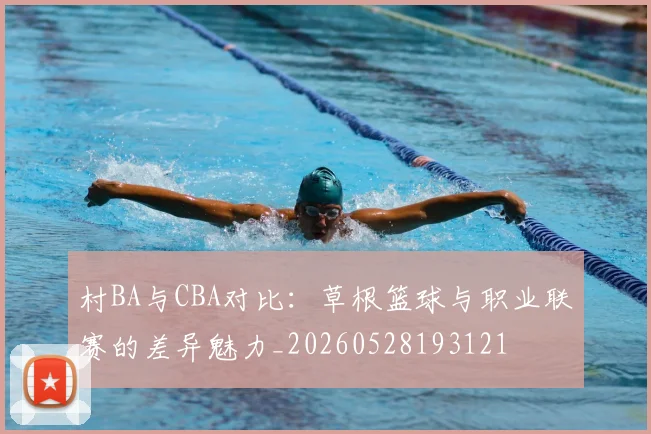 村BA与CBA对比:草根篮球与职业联赛的差异魅力_20260528193121