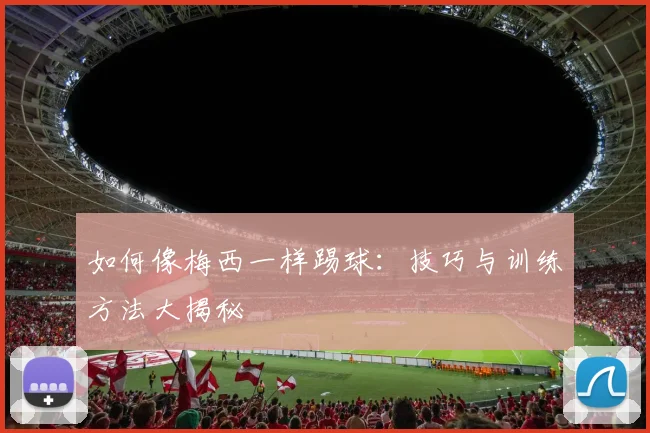如何像梅西一样踢球:技巧与训练方法大揭秘