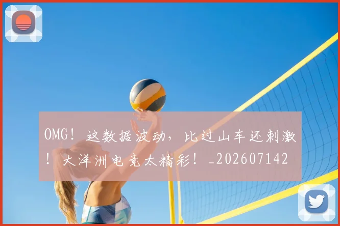 OMG！这数据波动，比过山车还刺激！大洋洲电竞太精彩！_20260714214913