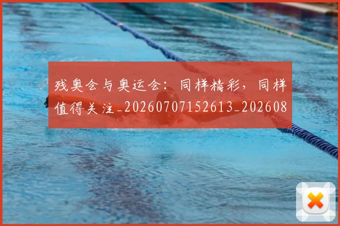 残奥会与奥运会：同样精彩，同样值得关注_20260707152613_20260801170405