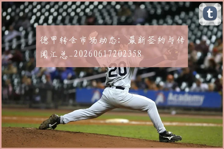 德甲转会市场动态:最新签约与传闻汇总_20260617202358