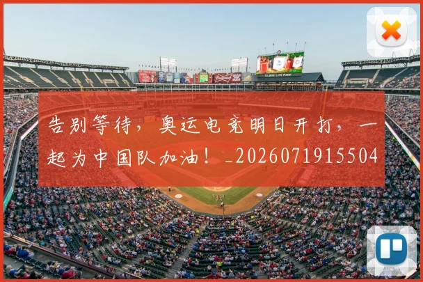 告别等待，奥运电竞明日开打，一起为中国队加油！_20260719155041
