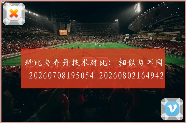 科比与乔丹技术对比：相似与不同_20260708195054_20260802164942