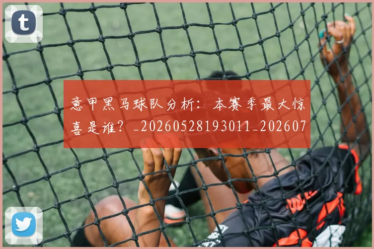 意甲黑马球队分析:本赛季最大惊喜是谁?_20260528193011_20260707013257