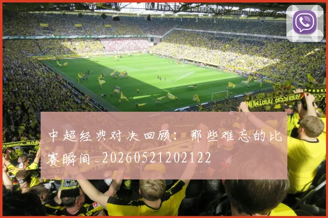 中超经典对决回顾:那些难忘的比赛瞬间_20260521202122