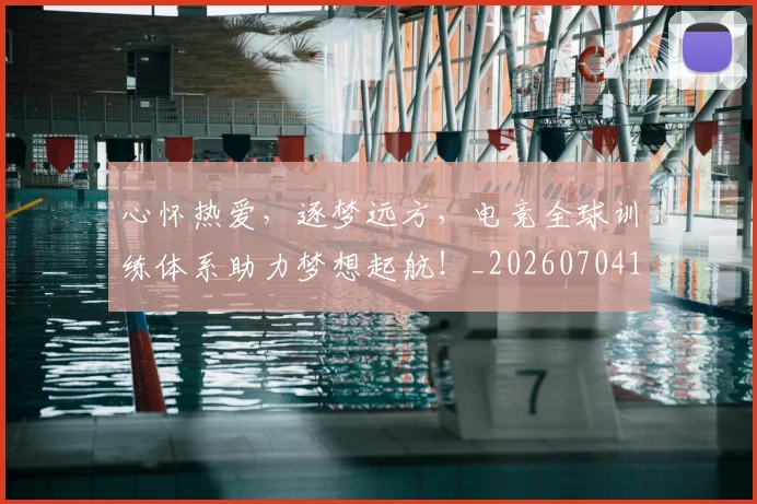 心怀热爱，逐梦远方，电竞全球训练体系助力梦想起航！_20260704173926