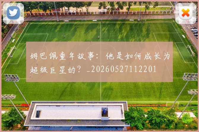 姆巴佩童年故事：他是如何成长为超级巨星的？_20260527112201