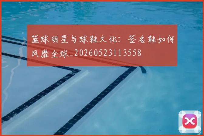 篮球明星与球鞋文化：签名鞋如何风靡全球_20260523113558