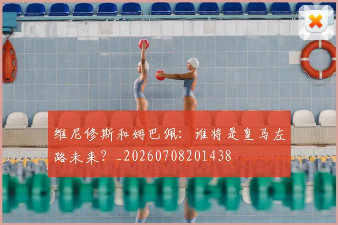 维尼修斯和姆巴佩：谁将是皇马左路未来？_20260708201438