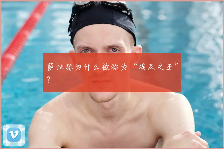 萨拉赫为什么被称为“埃及之王”?