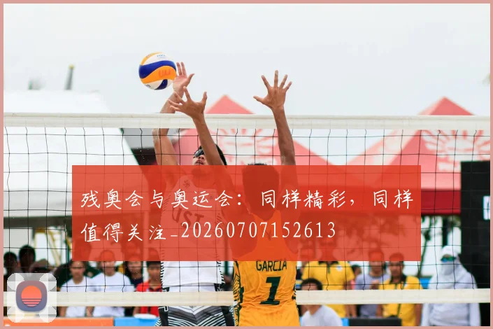 残奥会与奥运会：同样精彩，同样值得关注_20260707152613