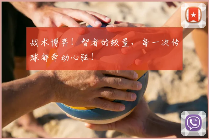 战术博弈!智者的较量,每一次传球都牵动心弦!
