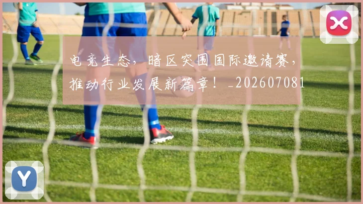 电竞生态，暗区突围国际邀请赛，推动行业发展新篇章！_20260708193440