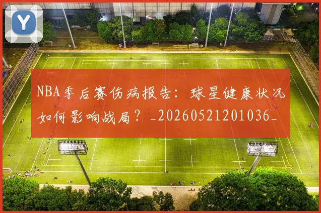NBA季后赛伤病报告：球星健康状况如何影响战局？_20260521201036_20260714210603