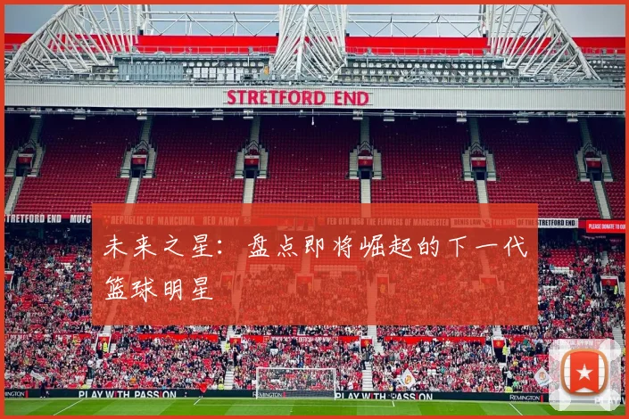 未来之星:盘点即将崛起的下一代篮球明星
