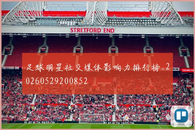 足球明星社交媒体影响力排行榜_20260529200852