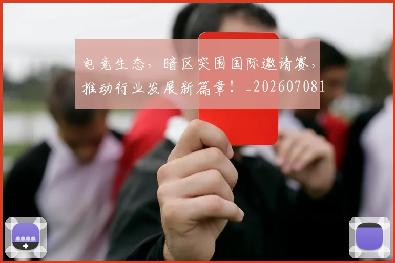 电竞生态,暗区突围国际邀请赛,推动行业发展新篇章!_20260708193440