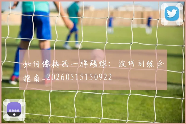 如何像梅西一样踢球:技巧训练全指南_20260515150922