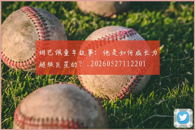 姆巴佩童年故事:他是如何成长为超级巨星的?_20260527112201