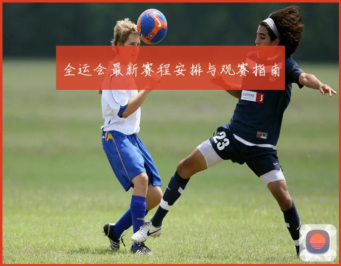 全运会最新赛程安排与观赛指南