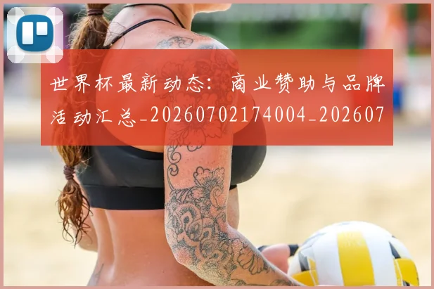 世界杯最新动态:商业赞助与品牌活动汇总_20260702174004_20260715190843