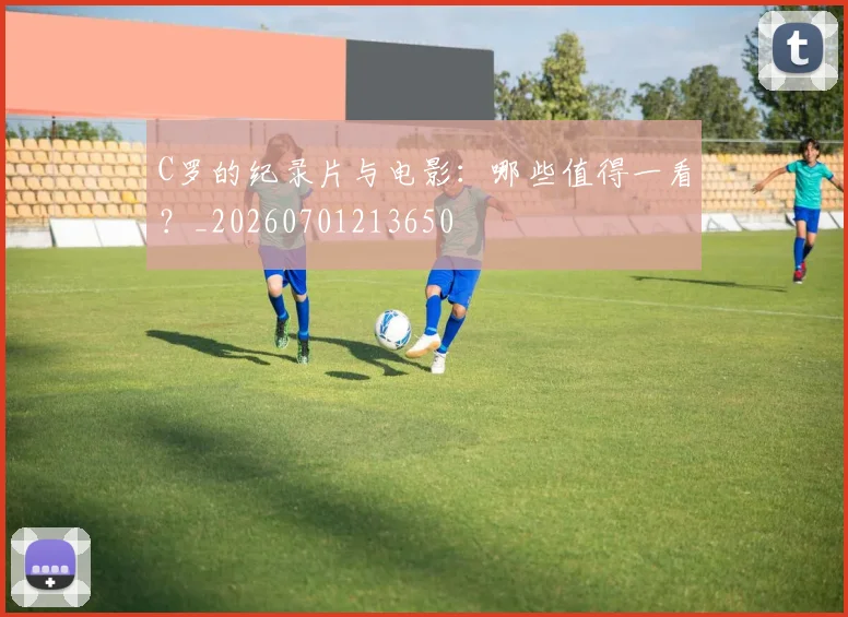 C罗的纪录片与电影:哪些值得一看?_20260701213650