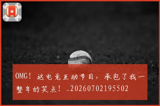 OMG!这电竞互动节目,承包了我一整年的笑点!_20260702195502