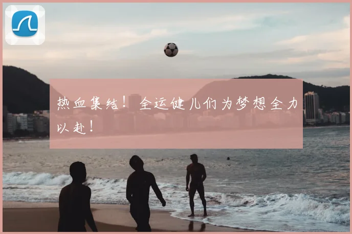 热血集结！全运健儿们为梦想全力以赴！